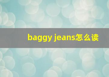 baggy jeans怎么读